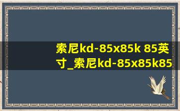 索尼kd-85x85k 85英寸_索尼kd-85x85k85英寸评测